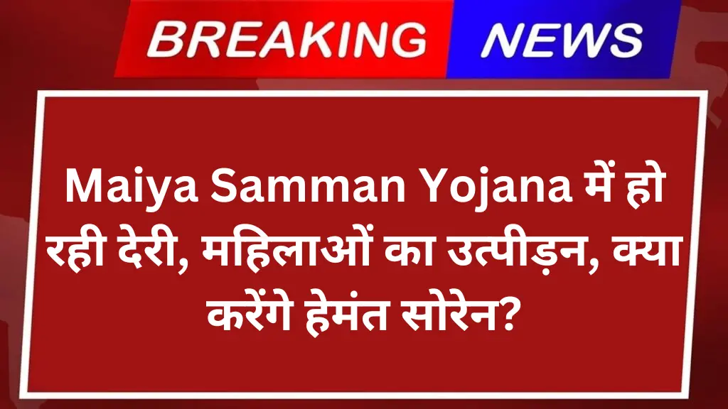 Maiya Samman Yojana में हो रही देरी, महिलाओं का उत्पीड़न, क्या करेंगे हेमंत सोरेन?