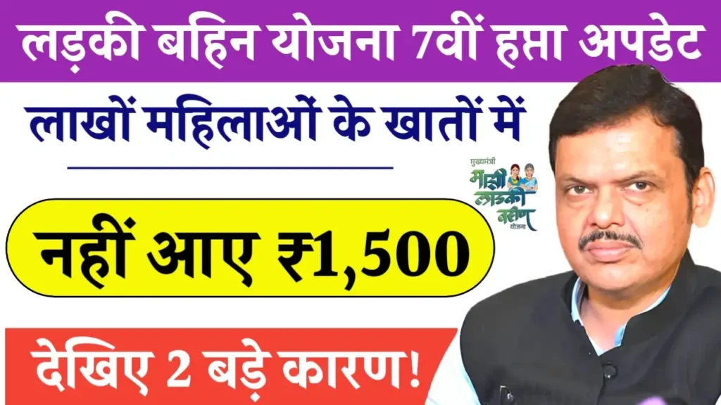 Ladki Bahin Yojana 7th Kist Update 2025: जानें क्यों लाखों महिलाओं के खातों में नहीं पहुंचे 1500 रुपये, 2 प्रमुख कारण